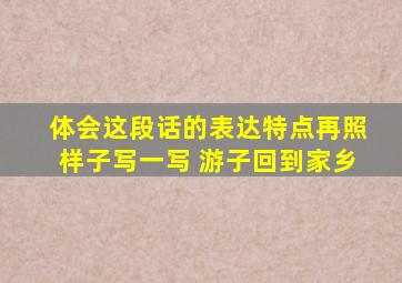 体会这段话的表达特点再照样子写一写 游子回到家乡